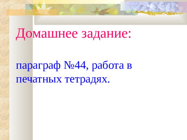 Домашнее задание:   параграф №44, работа в печатных тетрадях. 