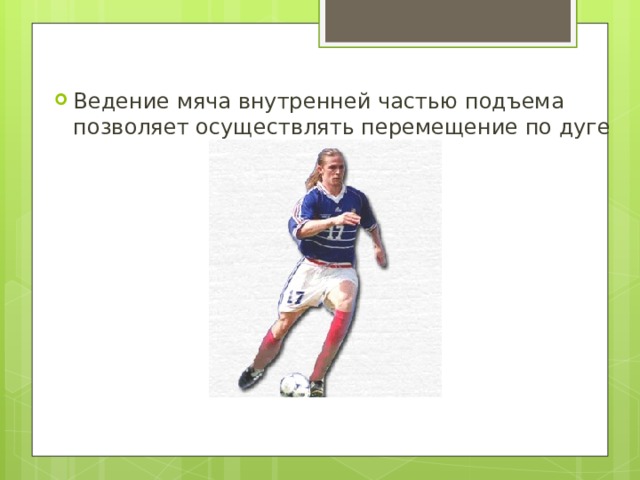 Ведение мяча внутренней частью подъема позволяет осуществлять перемещение по дуге 