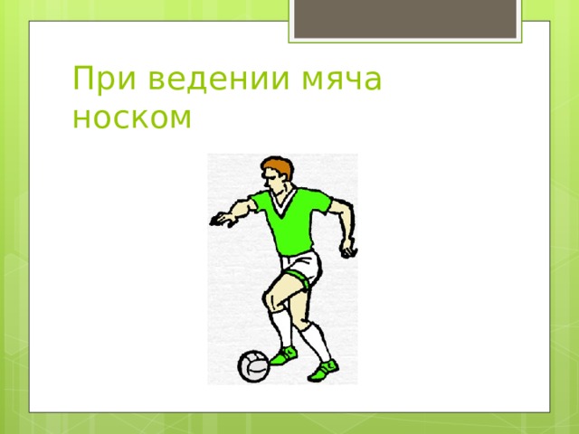 При ведении мяча носком 
