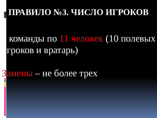 Правило №3. ЧИСЛО ИГРОКОВ 2 команды по 11 человек (10 полевых игроков и вратарь) Замены – не более трех 