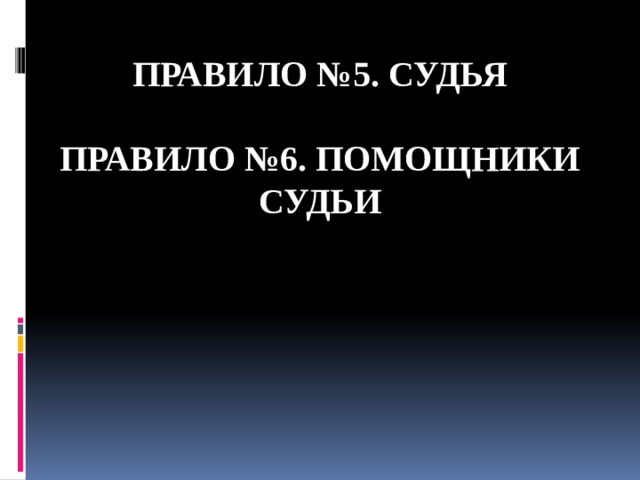 Правило №5. СУДЬЯ   ПРАВИЛО №6. ПОМОЩНИКИ СУДЬИ   