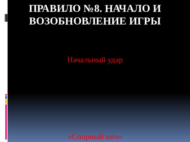 Правило №8. НАЧАЛО И ВОЗОБНОВЛЕНИЕ ИГРЫ Начальный удар «Спорный мяч» 