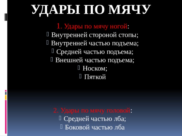 Удары по мячу 1 . Удары по мячу ногой :  Внутренней стороной стопы;  Внутренней частью подъема;  Средней частью подъема;  Внешней частью подъема;  Носком;  Пяткой 2. Удары по мячу головой :  Средней частью лба;  Боковой частью лба 