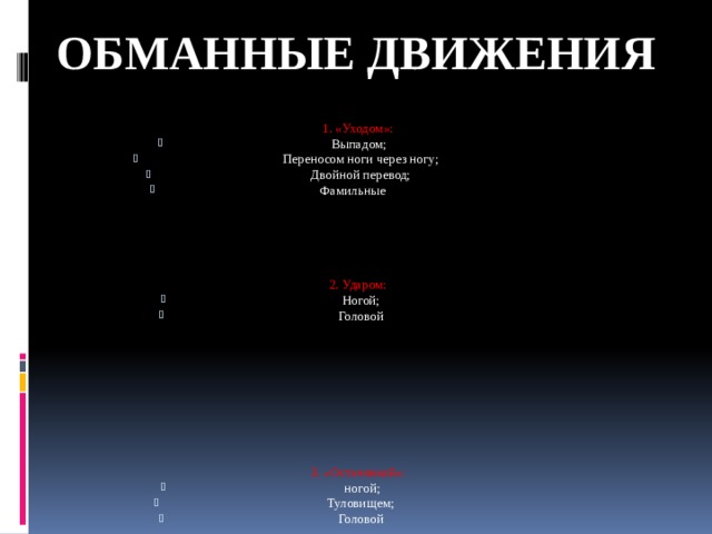 ОБМАННЫЕ ДВИЖЕНИЯ 1. «Уходом»: Выпадом;  Переносом ноги через ногу;  Двойной перевод;  Фамильные 2. Ударом:  Ногой;  Головой 3. «Остановкой»:  ногой;  Туловищем;  Головой 