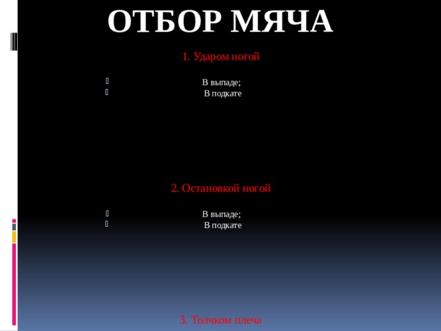 ОТБОР МЯЧА 1. Ударом ногой В выпаде;  В подкате 2. Остановкой ногой В выпаде;  В подкате 3. Толчком плеча 