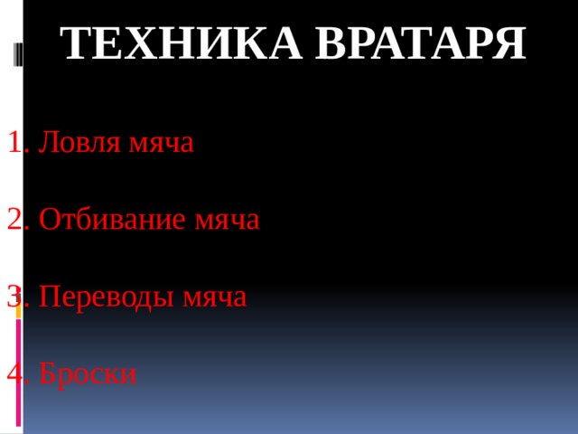 Техника вратаря 1. Ловля мяча 2. Отбивание мяча 3. Переводы мяча 4. Броски 