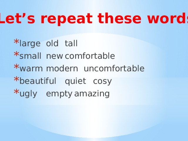 Let’s repeat these words large  old  tall small  new  comfortable warm  modern  uncomfortable beautiful  quiet  cosy ugly  empty  amazing 