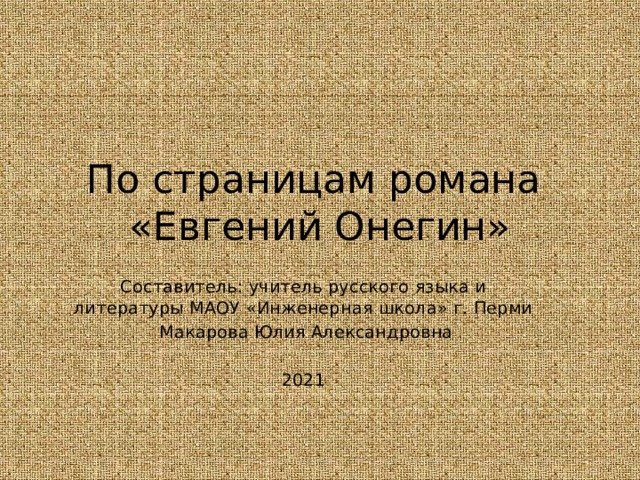 По страницам романа  «Евгений Онегин» Составитель: учитель русского языка и литературы МАОУ «Инженерная школа» г. Перми  Макарова Юлия Александровна 2021 