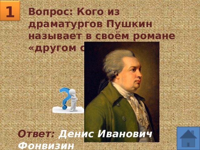 1 Вопрос: Кого из драматургов Пушкин называет в своём романе «другом свободы»? Ответ: Денис Иванович Фонвизин 