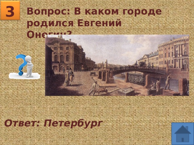3 Вопрос: В каком городе родился Евгений Онегин? Ответ: Петербург 
