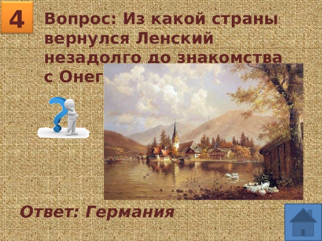 4 Вопрос: Из какой страны вернулся Ленский незадолго до знакомства с Онегиным? Ответ: Германия 