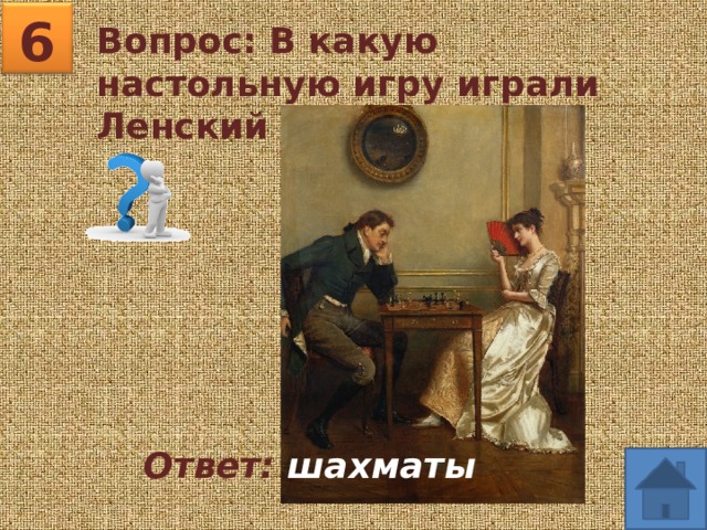 6 Вопрос: В какую настольную игру играли Ленский и Ольга? Ответ: шахматы 