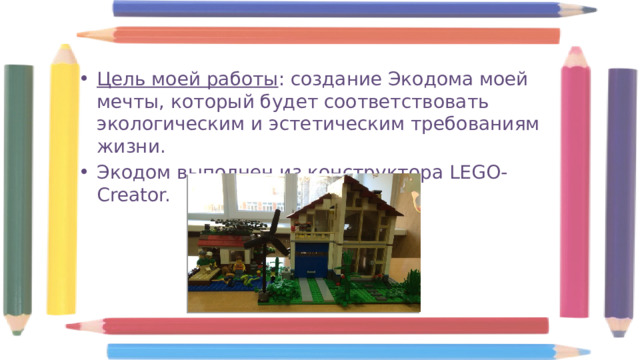 Цель моей работы : создание Экодома моей мечты, который будет соответствовать экологическим и эстетическим требованиям жизни. Экодом выполнен из конструктора LEGO-Creator. 