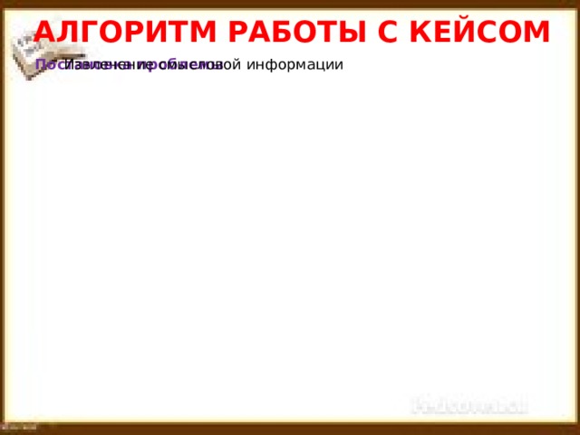 АЛГОРИТМ РАБОТЫ С КЕЙСОМ Постановка проблемы Извлечение смысловой информации Постановка проблемы Извлечение смысловой информации 