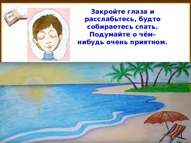 Закройте глаза и расслабьтесь, будто собираетесь спать. Подумайте о чём-нибудь очень приятном.  