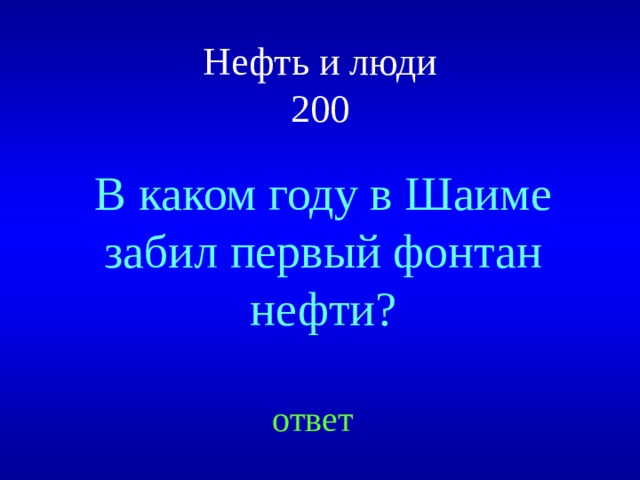 Нефть и люди  200 В каком году в Шаиме забил первый фонтан нефти? ответ 