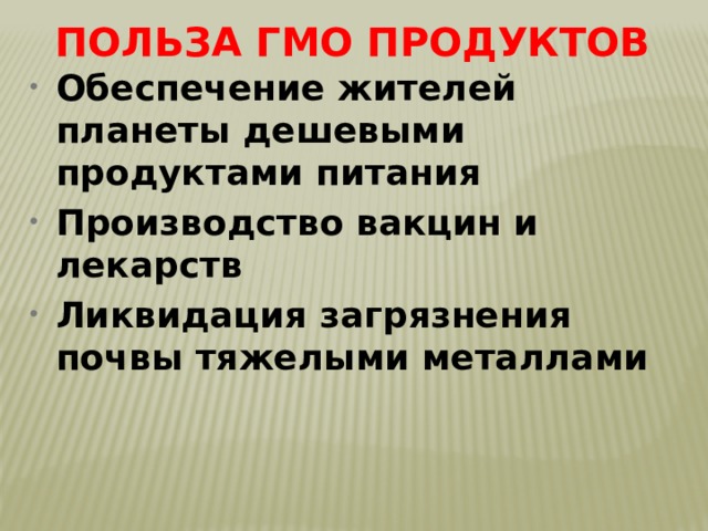 Польза ГМО продуктов Обеспечение жителей планеты дешевыми продуктами питания Производство вакцин и лекарств Ликвидация загрязнения почвы тяжелыми металлами 