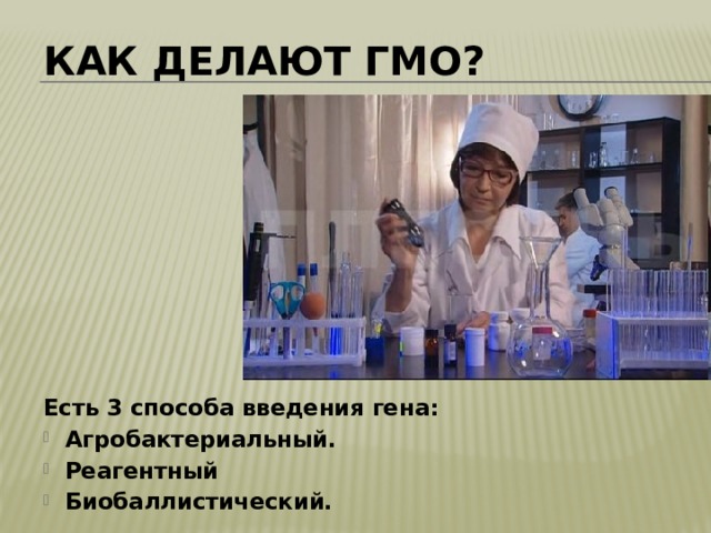 Как делают ГМО? Есть 3 способа введения гена: Агробактериальный. Реагентный Биобаллистический. 