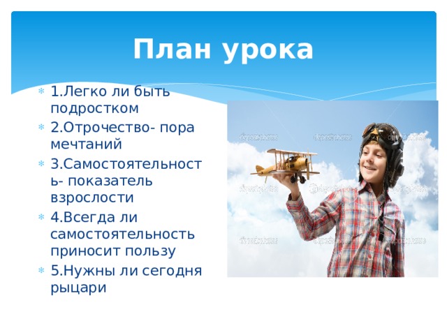 План урока 1.Легко ли быть подростком 2.Отрочество- пора мечтаний 3.Самостоятельность- показатель взрослости 4.Всегда ли самостоятельность приносит пользу 5.Нужны ли сегодня рыцари 