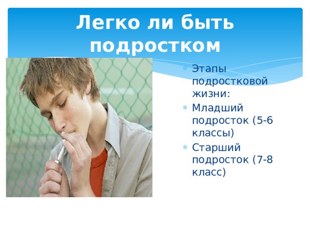 Легко ли быть подростком Этапы подростковой жизни: Младший подросток (5-6 классы) Старший подросток (7-8 класс) 
