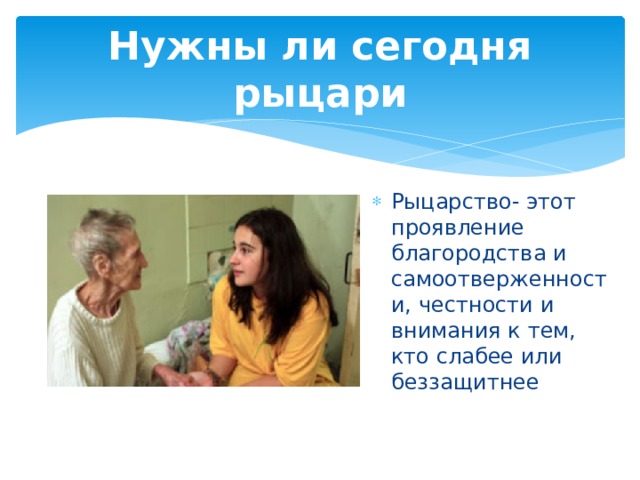 Нужны ли сегодня рыцари Рыцарство- этот проявление благородства и самоотверженности, честности и внимания к тем, кто слабее или беззащитнее 