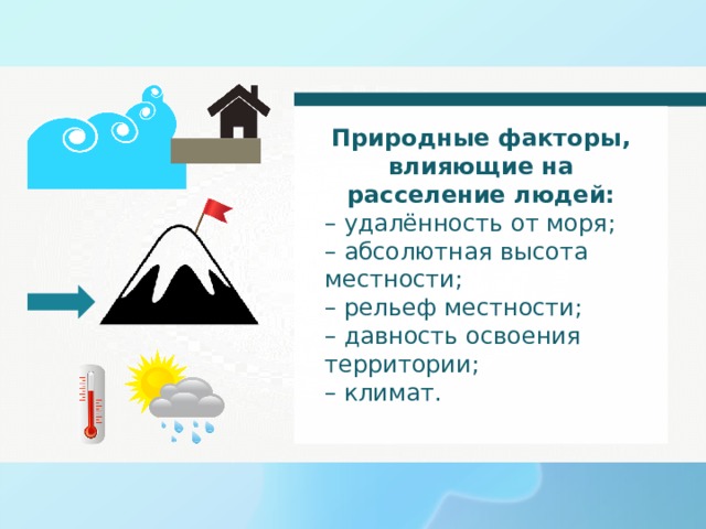 Природные факторы, влияющие на расселение людей: – удалённость от моря; – абсолютная высота местности; – рельеф местности; – давность освоения территории; – климат. 