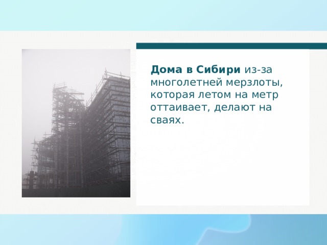 Дома в Сибири из-за многолетней мерзлоты, которая летом на метр оттаивает, делают на сваях. 