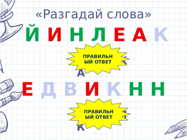 «Разгадай слова» Й  И  Н  Л  Е  А К ПРАВИЛЬНЫЙ ОТВЕТ ЛИНЕЙКА Е  Д В  И  К Н Н ПРАВИЛЬНЫЙ ОТВЕТ ДНЕВНИК 