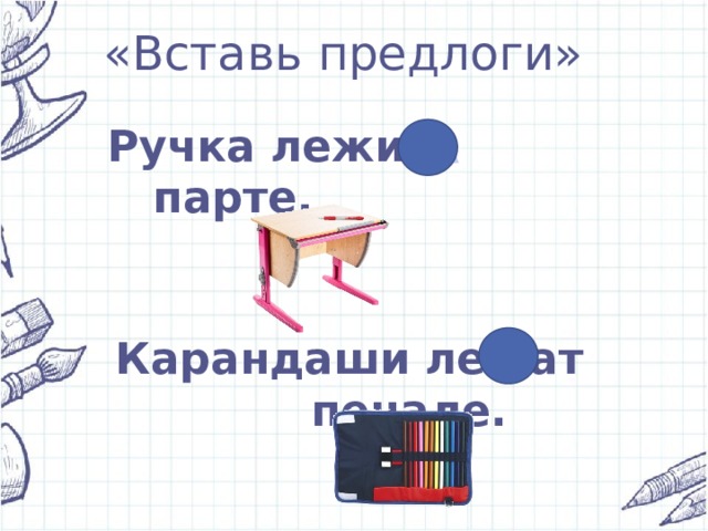 «Вставь предлоги» Ручка лежит парте. НА Карандаши лежат пенале. В 