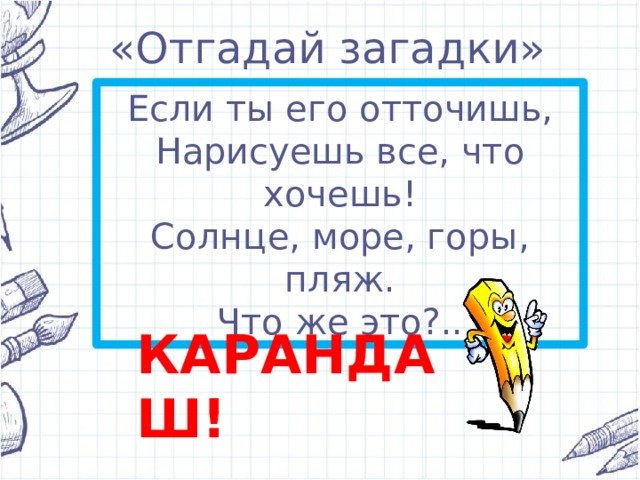 «Отгадай загадки» Если ты его отточишь,  Нарисуешь все, что хочешь!  Солнце, море, горы, пляж.  Что же это?.. КАРАНДАШ! 