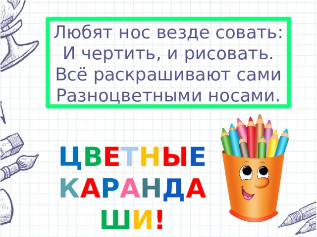 Любят нос везде совать: И чертить, и рисовать. Всё раскрашивают сами Разноцветными носами. Ц В Е Т Н Ы Е К А Р А Н Д А Ш И ! 