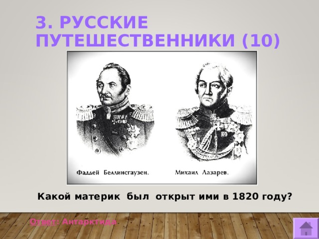 3. РУССКИЕ ПУТЕШЕСТВЕННИКИ (10)    Какой материк был открыт ими в 1820 году?  Ответ : Антарктида  