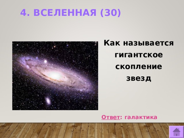 4. ВСЕЛЕННАЯ (30)   Как называется гигантское скопление звезд    Ответ : галактика  