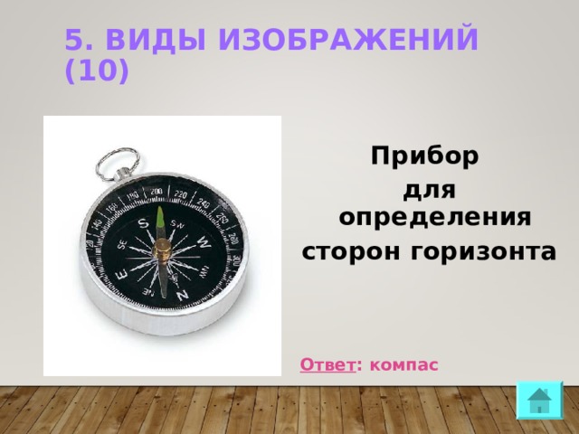 5. ВИДЫ ИЗОБРАЖЕНИЙ (10)    Прибор для определения сторон горизонта    Ответ : компас  