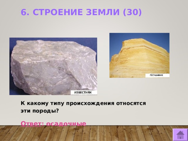6. СТРОЕНИЕ ЗЕМЛИ (30)   К какому типу происхождения относятся эти породы?   Ответ : осадочные  