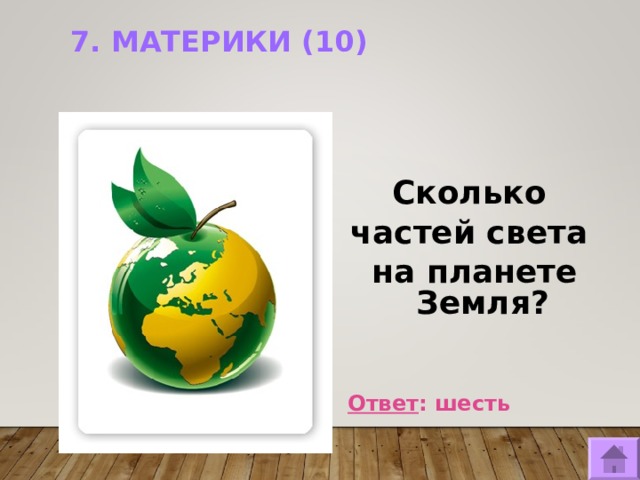 7. МАТЕРИКИ (10)     Сколько частей света на планете Земля?   Ответ : шесть  