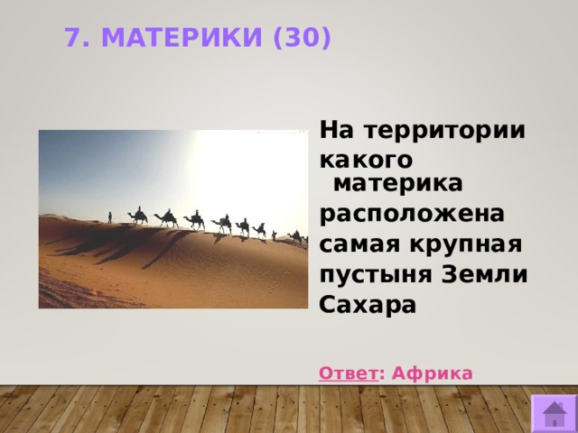 7. МАТЕРИКИ (30)   На территории какого материка расположена самая крупная пустыня Земли Сахара   Ответ : Африка   