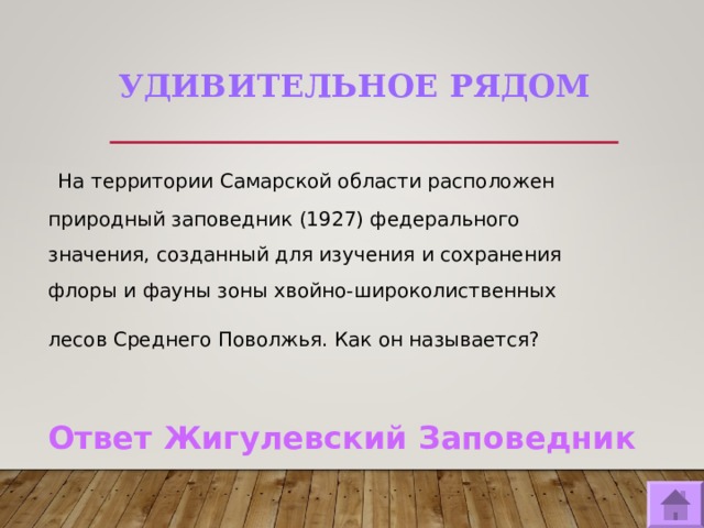 УДИВИТЕЛЬНОЕ РЯДОМ  На территории Самарской области расположен природный заповедник (1927) федерального значения, созданный для изучения и сохранения флоры и фауны зоны хвойно-широколиственных лесов Среднего Поволжья. Как он называется?  Ответ Жигулевский Заповедник  