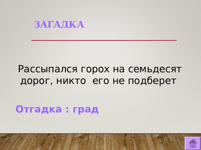 ЗАГАДКА   Рассыпался горох на семьдесят дорог, никто его не подберет Отгадка : град   