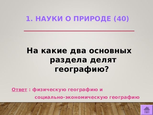 1. НАУКИ О ПРИРОДЕ (40)   На какие два основных раздела делят географию?  Ответ : физическую географию и  социально-экономическую географию  