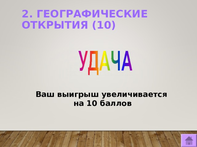 2. ГЕОГРАФИЧЕСКИЕ ОТКРЫТИЯ (10)   Ваш выигрыш увеличивается на 10 баллов  