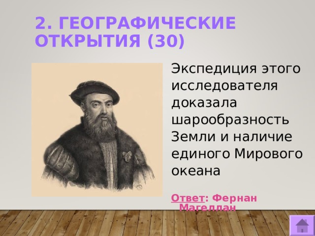 2. ГЕОГРАФИЧЕСКИЕ ОТКРЫТИЯ (30)   Экспедиция этого исследователя доказала шарообразность Земли и наличие единого Мирового океана  Ответ : Фернан Магеллан  