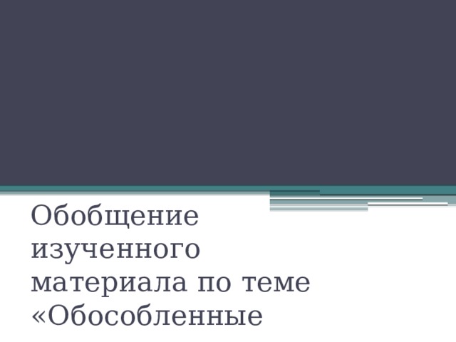 Обобщение изученного материала по теме «Обособленные члены предложения» 