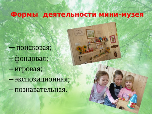  Формы деятельности мини-музея  поисковая;  фондовая;  игровая;  экспозиционная;  познавательная.  поисковая;  фондовая;  игровая;  экспозиционная;  познавательная. 