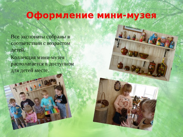 Оформление мини-музея  Все экспонаты собраны в соответствии с возрастом детей.  Коллекция мини-музея располагается в доступном для детей месте. 