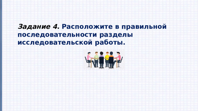 Задание 4.  Расположите в правильной последовательности разделы исследовательской работы. 