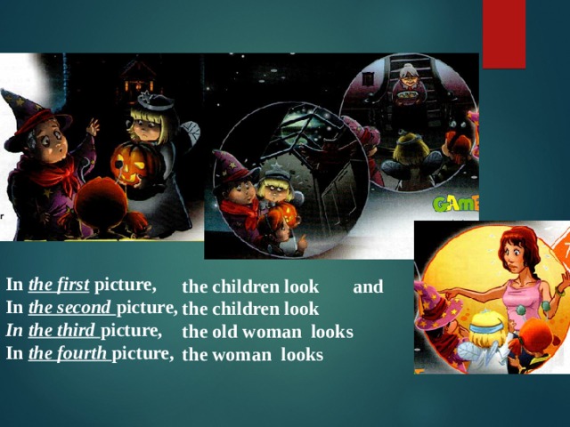  the children look  and     the children look   the old woman looks   the woman looks   In  the first  picture, In  the second picture, In the third picture, In  the fourth picture, 