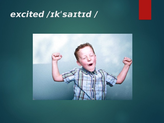 excited / ɪkˈsaɪtɪd / 