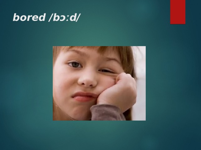 bored / bɔː d/ 