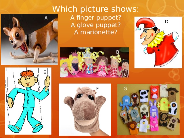 Which picture shows:  A finger puppet?  A glove puppet?  A marionette?   A D B E F G 